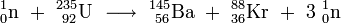 \mathrm{^{1}_{0}n \ + \ ^{235}_{\ 92}U \ \longrightarrow \ ^{145}_{\ 56}Ba \ + \ ^{88}_{36}Kr \ + \ 3 \ ^{1}_{0}n}