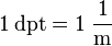 {\mathrm {1\,dpt=1\;{\frac {1}{m}}}}