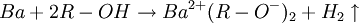  Ba + 2R-OH \rightarrow Ba^{2+}(R-O^-)_2 + H_2\uparrow 