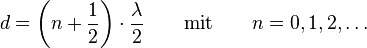 d = \left(n + \frac{1}{2}\right) \cdot \frac{\lambda}{2} \qquad \text{mit} \qquad n = 0, 1, 2, \dots