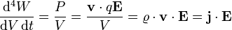 \frac{\mathrm{d}^4 W}{\mathrm{d}V\,\mathrm{d}t}=\frac{P}{V}=\frac{\mathbf{v} \cdot q \mathbf{E}}{V}= \varrho \cdot \mathbf{v} \cdot \mathbf{E} =\mathbf{j} \cdot \mathbf{E}