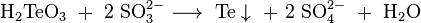 \mathrm{H_2TeO_3\ +\ 2\ SO_3^{2-} \longrightarrow\ Te \downarrow\ +\ 2\ SO_4^{2-}\ +\ H_2O}