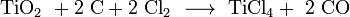 \mathrm{ TiO_2\ + 2\ C + 2\ Cl_2 \ \longrightarrow \ TiCl_4 +\ 2\ CO }